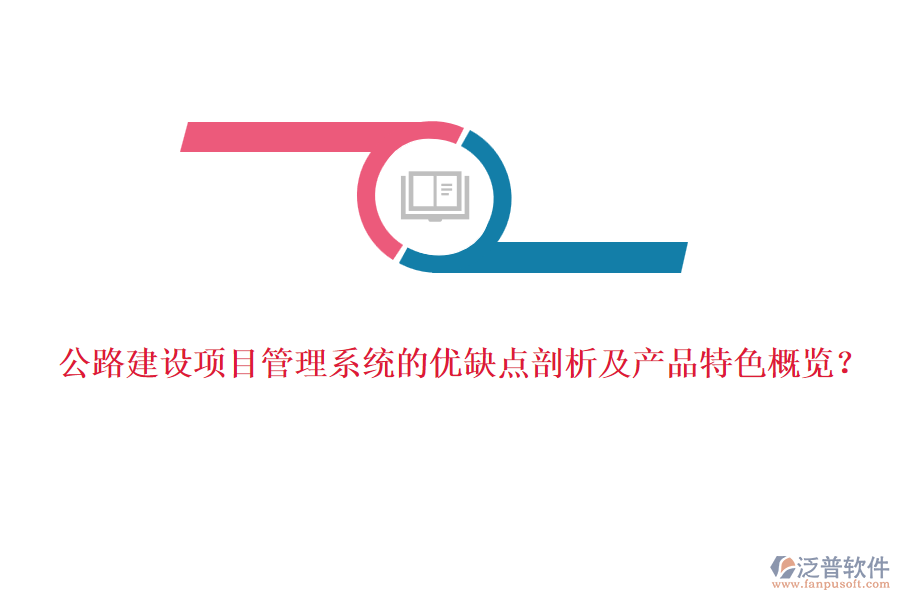 公路建設(shè)項(xiàng)目管理系統(tǒng)的優(yōu)缺點(diǎn)剖析及產(chǎn)品特色概覽？