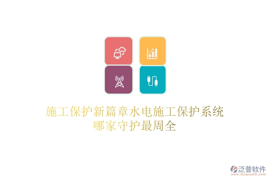 施工保護(hù)新篇章：水電施工保護(hù)系統(tǒng)哪家守護(hù)最周全？