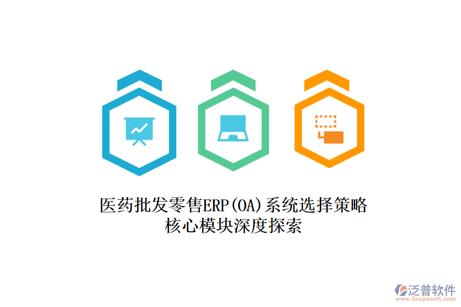 醫(yī)藥批發(fā)零售ERP(OA)系統(tǒng)選擇策略，核心模塊深度探索