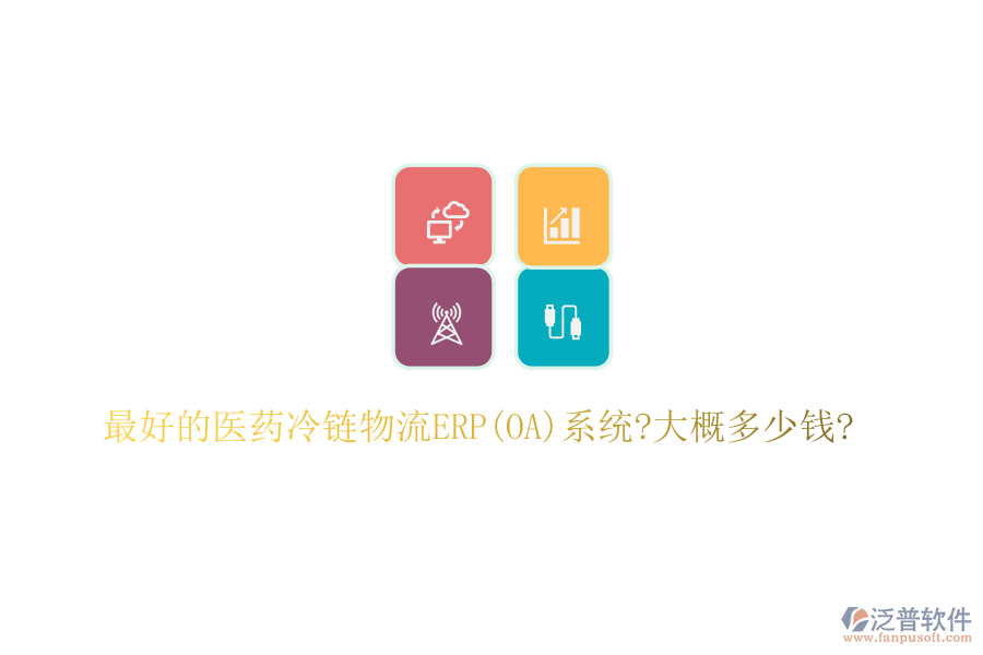 最好的醫(yī)藥冷鏈物流ERP(OA)系統?大概多少錢?