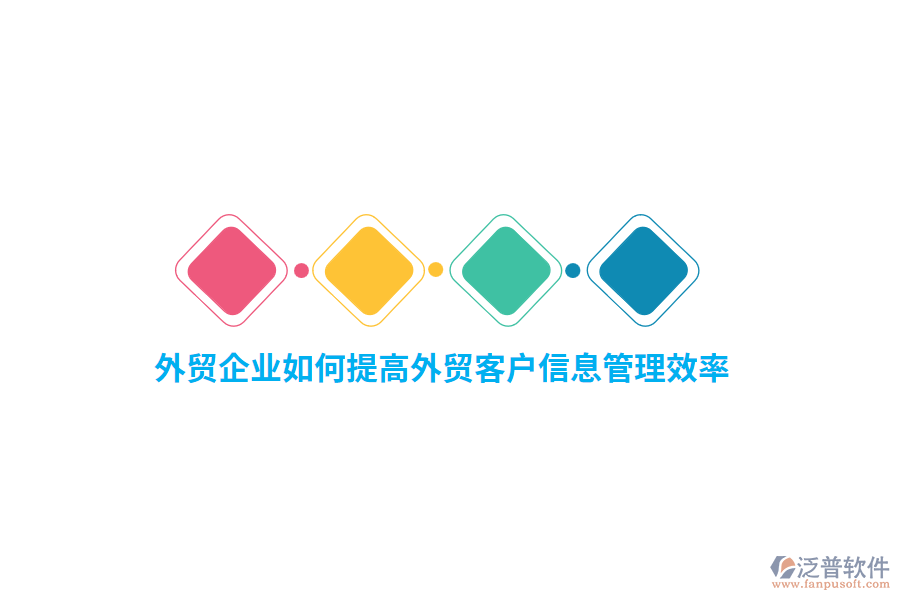 外貿企業(yè)如何提高外貿客戶信息管理效率？