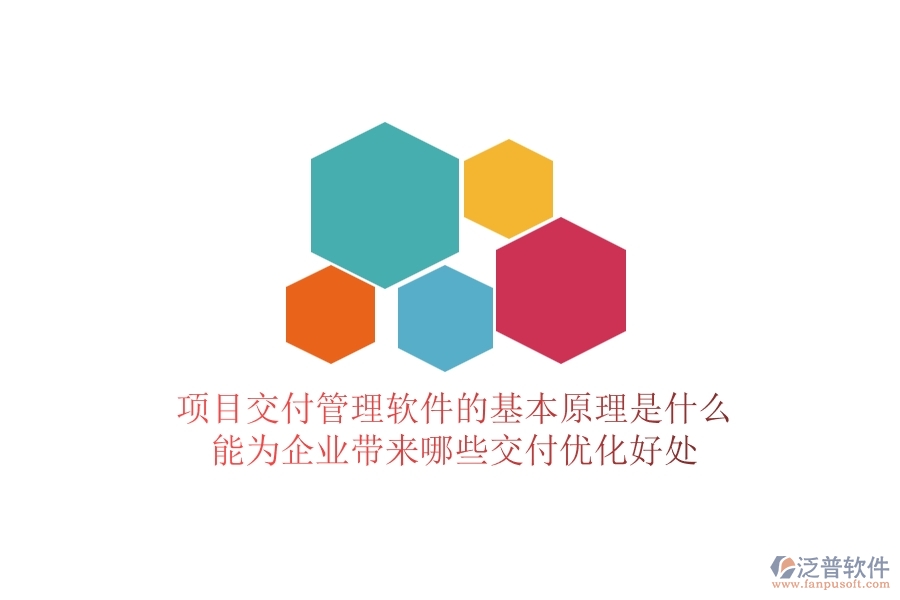 項目交付管理軟件的基本原理是什么？能為企業(yè)帶來哪些交付優(yōu)化好處？