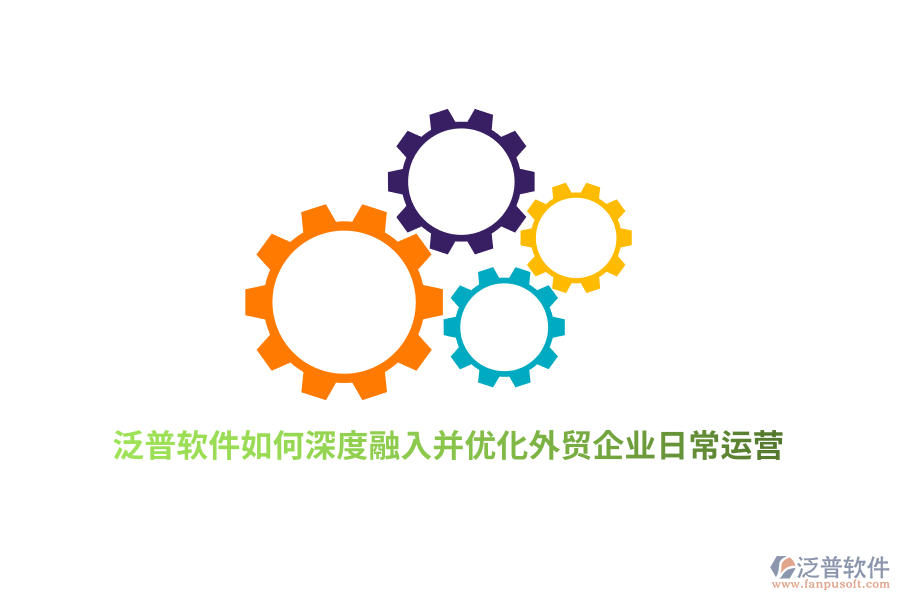 泛普軟件如何深度融入并優(yōu)化外貿企業(yè)日常運營？