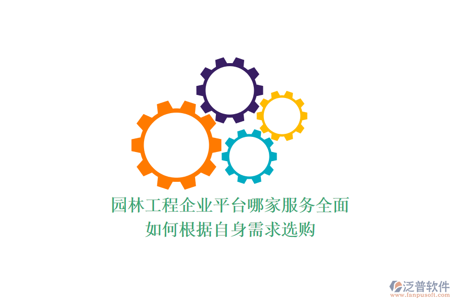 園林工程企業(yè)平臺哪家服務(wù)全面？如何根據(jù)自身需求選購？