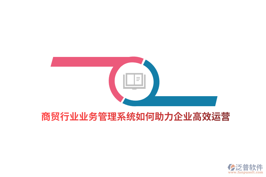 商貿(mào)行業(yè)業(yè)務(wù)管理系統(tǒng)如何助力企業(yè)高效運(yùn)營(yíng)？