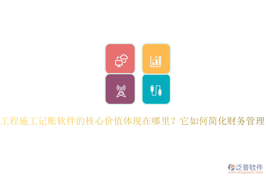 工程施工記賬軟件的核心價(jià)值體現(xiàn)在哪里？它如何簡(jiǎn)化財(cái)務(wù)管理？