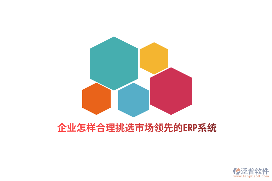 企業(yè)怎樣合理挑選市場(chǎng)領(lǐng)先的ERP系統(tǒng)？