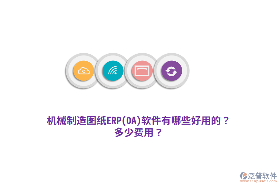 機械制造圖紙ERP(OA)軟件有哪些好用的？多少費用？