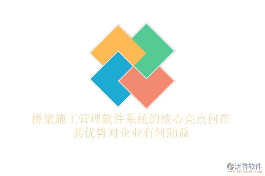 橋梁施工管理軟件系統(tǒng)的核心亮點何在？其優(yōu)勢對企業(yè)有何助益？