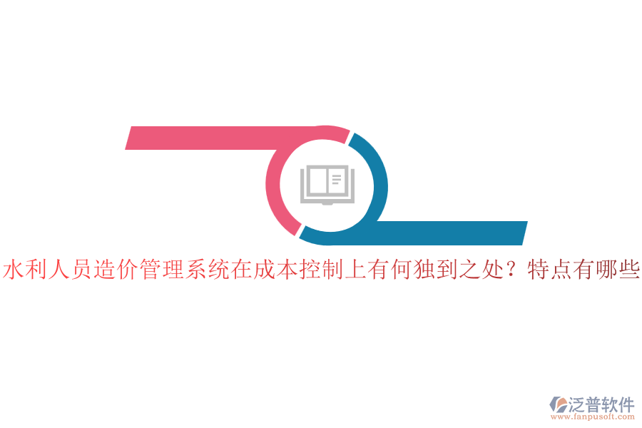 水利人員造價(jià)管理系統(tǒng)在成本控制上有何獨(dú)到之處？特點(diǎn)有哪些？