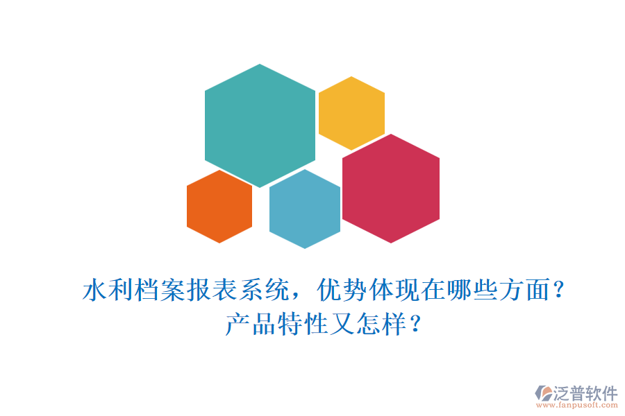 水利檔案報(bào)表系統(tǒng)，優(yōu)勢(shì)體現(xiàn)在哪些方面？產(chǎn)品特性又怎樣？