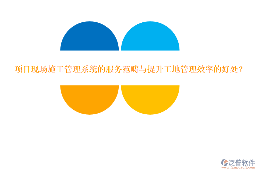 項(xiàng)目現(xiàn)場(chǎng)施工管理系統(tǒng)的服務(wù)范疇與提升工地管理效率的好處?