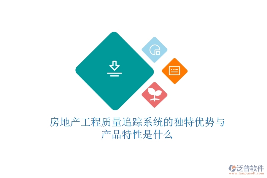 房地產(chǎn)工程質(zhì)量追蹤系統(tǒng)的獨(dú)特優(yōu)勢與產(chǎn)品特性是什么？