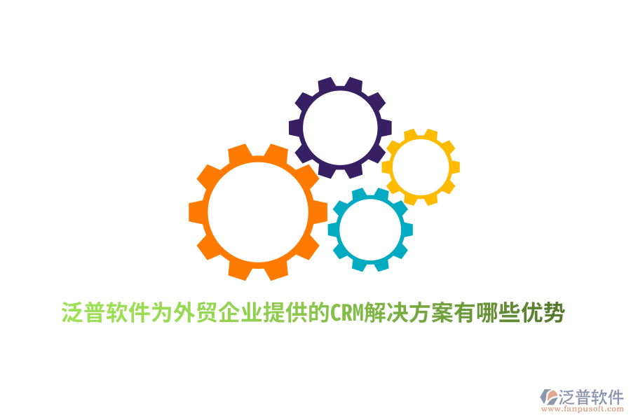 泛普軟件為外貿(mào)企業(yè)提供的CRM解決方案有哪些優(yōu)勢?