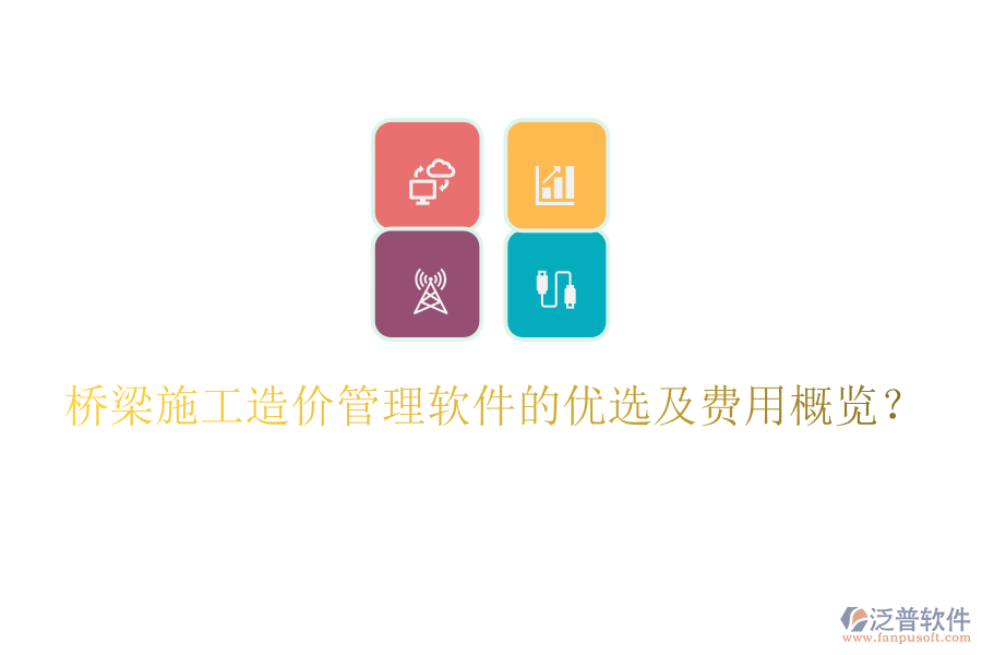 橋梁施工造價管理軟件的優(yōu)選及費用概覽？