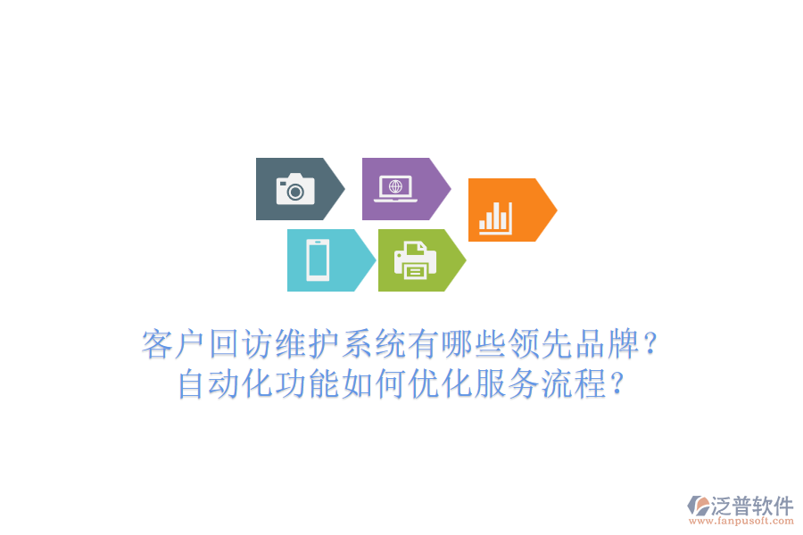 客戶回訪維護系統(tǒng)有哪些領(lǐng)先品牌？自動化功能如何優(yōu)化服務(wù)流程？
