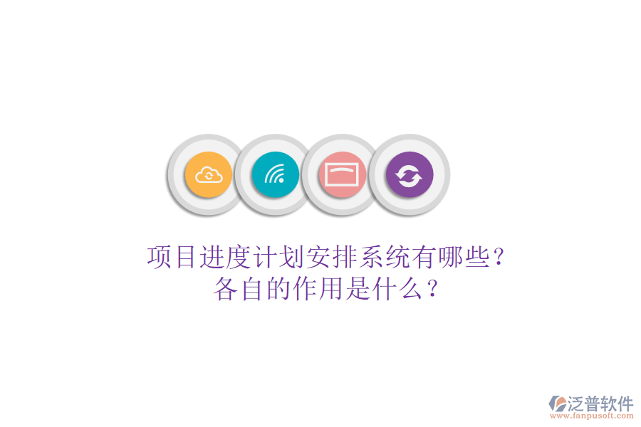項目進(jìn)度計劃安排系統(tǒng)有哪些？各自的作用是什么？