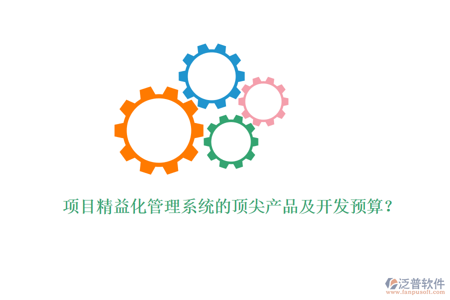 項(xiàng)目精益化管理系統(tǒng)的頂尖產(chǎn)品及開發(fā)預(yù)算?