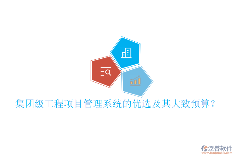 集團(tuán)級工程項(xiàng)目管理系統(tǒng)的優(yōu)選及其大致預(yù)算？