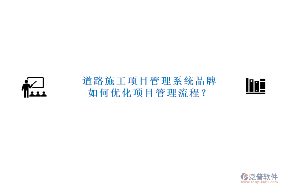 道路施工項目管理系統(tǒng)品牌及如何優(yōu)化項目管理流程？