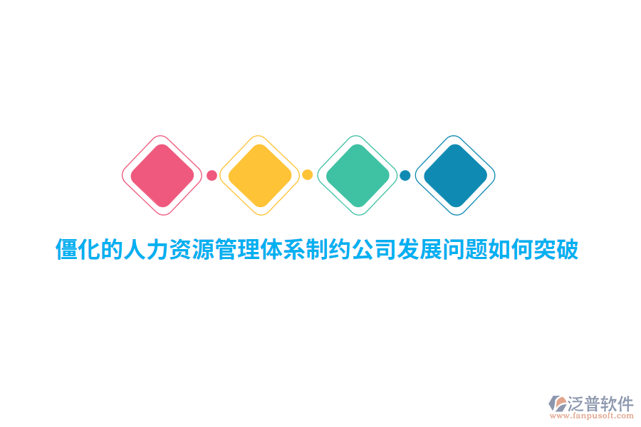 僵化的人力資源管理體系制約公司發(fā)展問題如何突破？
