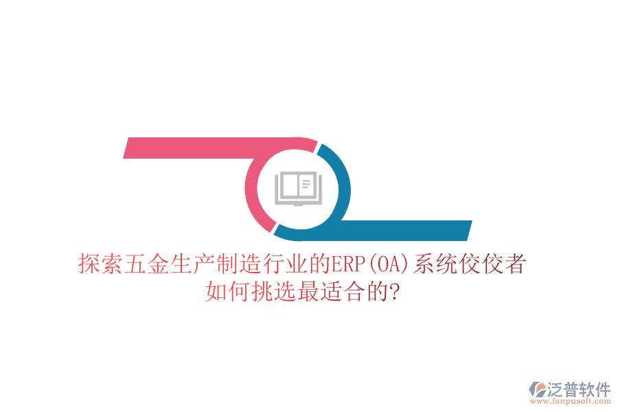 探索五金生產(chǎn)制造行業(yè)的ERP(OA)系統(tǒng)佼佼者,如何挑選最適合的?