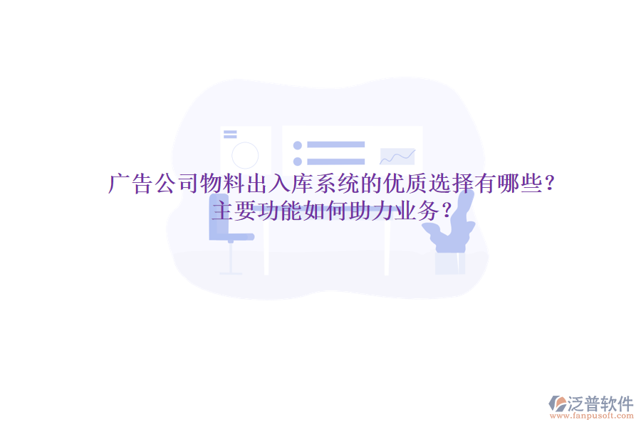 廣告公司物料出入庫系統(tǒng)的優(yōu)質(zhì)選擇有哪些？主要功能如何助力業(yè)務(wù)？