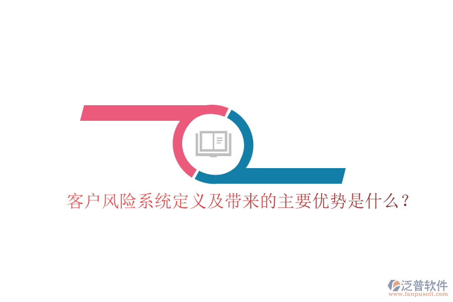 客戶風(fēng)險系統(tǒng)定義及帶來的主要優(yōu)勢是什么？