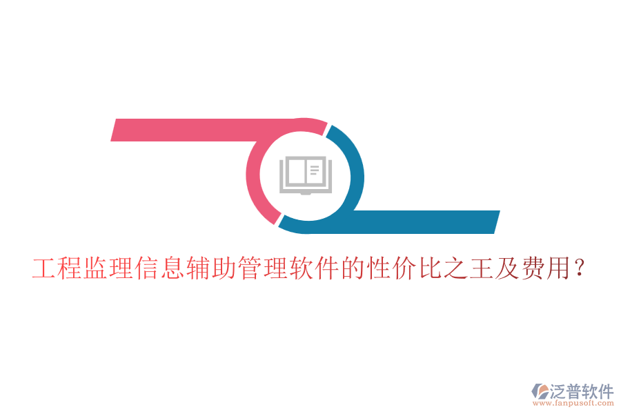 工程監(jiān)理信息輔助管理軟件的性價(jià)比之王及費(fèi)用？