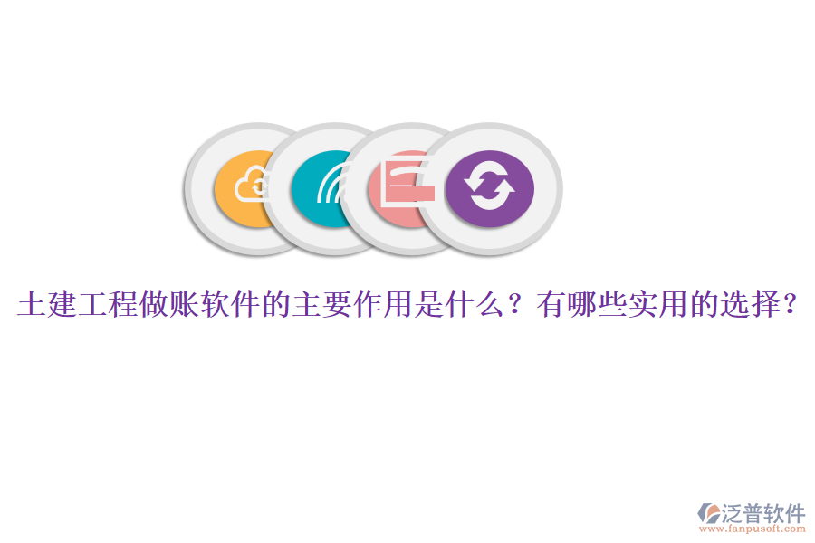 土建工程做賬軟件的主要作用是什么？有哪些實(shí)用的選擇？
