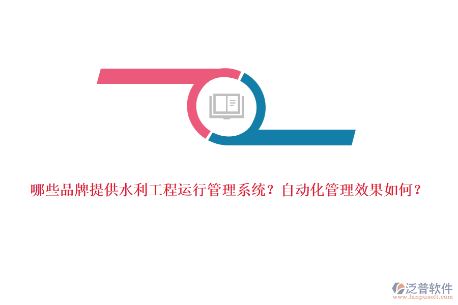 哪些品牌提供水利工程運(yùn)行管理系統(tǒng)？自動(dòng)化管理效果如何？