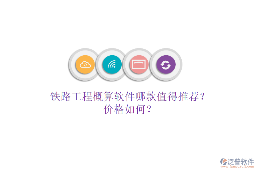 鐵路工程概算軟件哪款值得推薦？價格如何？