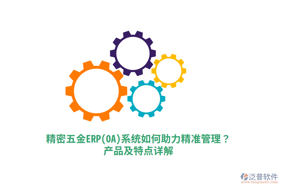 精密五金ERP(OA)系統(tǒng)如何助力精準(zhǔn)管理？產(chǎn)品及特點(diǎn)詳解