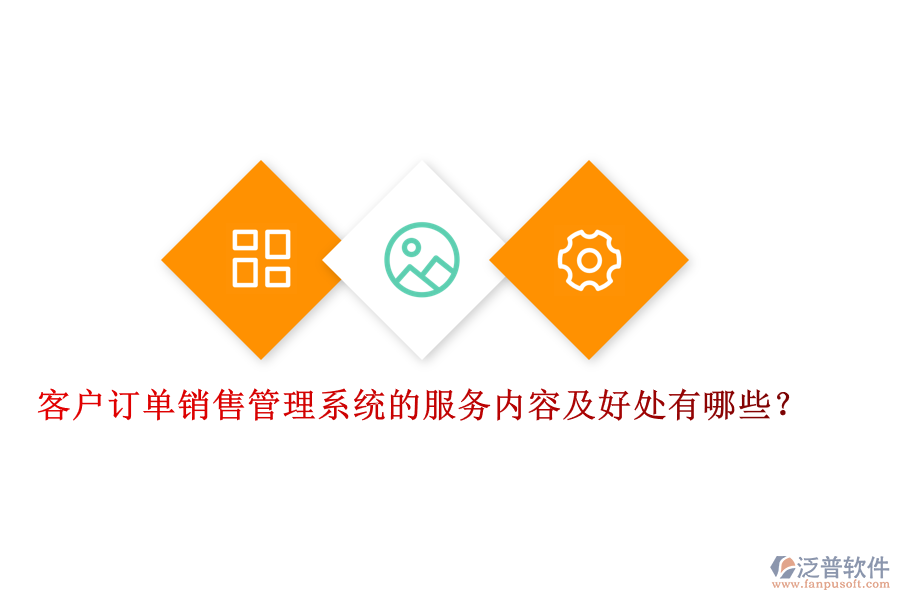 客戶訂單銷售管理系統(tǒng)的服務(wù)內(nèi)容及好處有哪些？