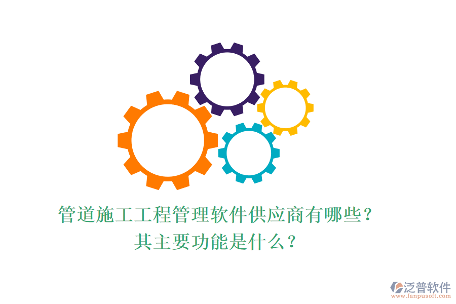 管道施工工程管理軟件供應(yīng)商有哪些？其主要功能是什么？