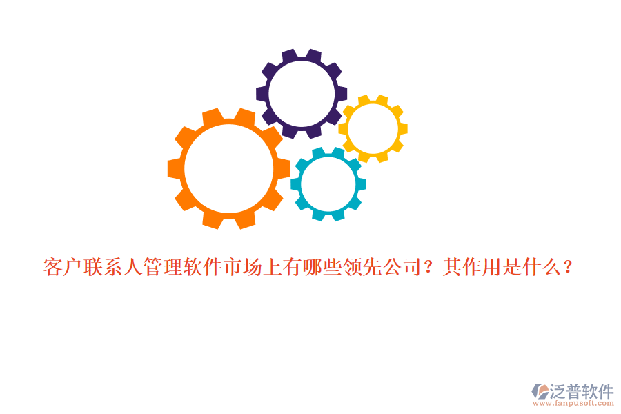 客戶聯(lián)系人管理軟件市場上有哪些領(lǐng)先公司？其作用是什么？