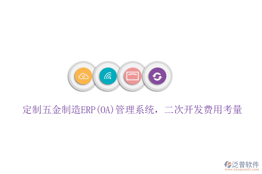 定制五金制造ERP(OA)管理系統(tǒng)，二次開發(fā)費用考量
