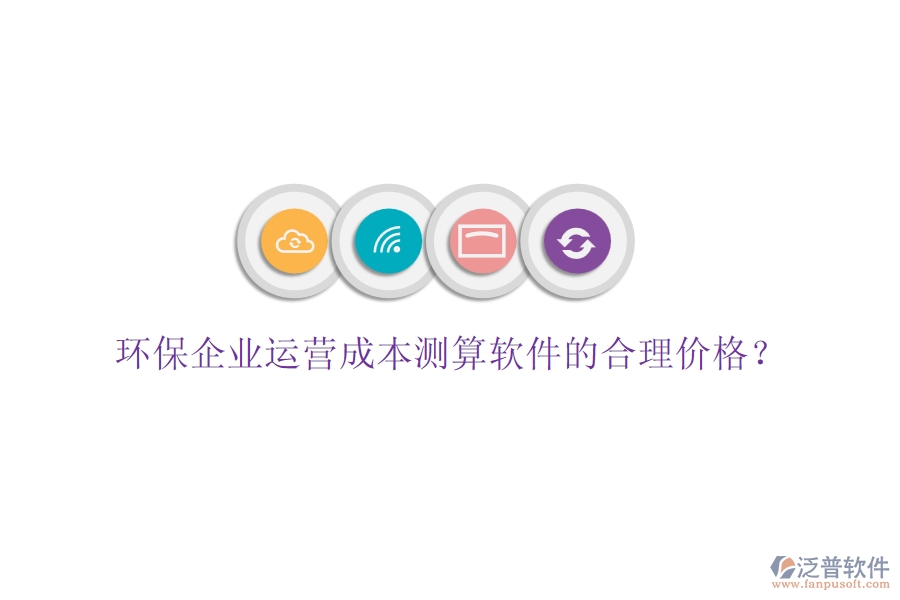 環(huán)保企業(yè)運營成本測算軟件的合理價格？