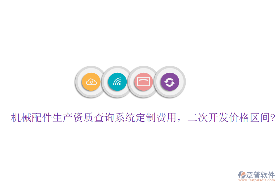 機(jī)械配件生產(chǎn)資質(zhì)查詢系統(tǒng)定制費(fèi)用，<a href=http://m.napavibes.com/Implementation/kaifa/ target=_blank class=infotextkey>二次開(kāi)發(fā)</a>價(jià)格區(qū)間?