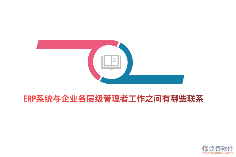 ERP系統(tǒng)與企業(yè)各層級管理者工作之間有哪些聯(lián)系？