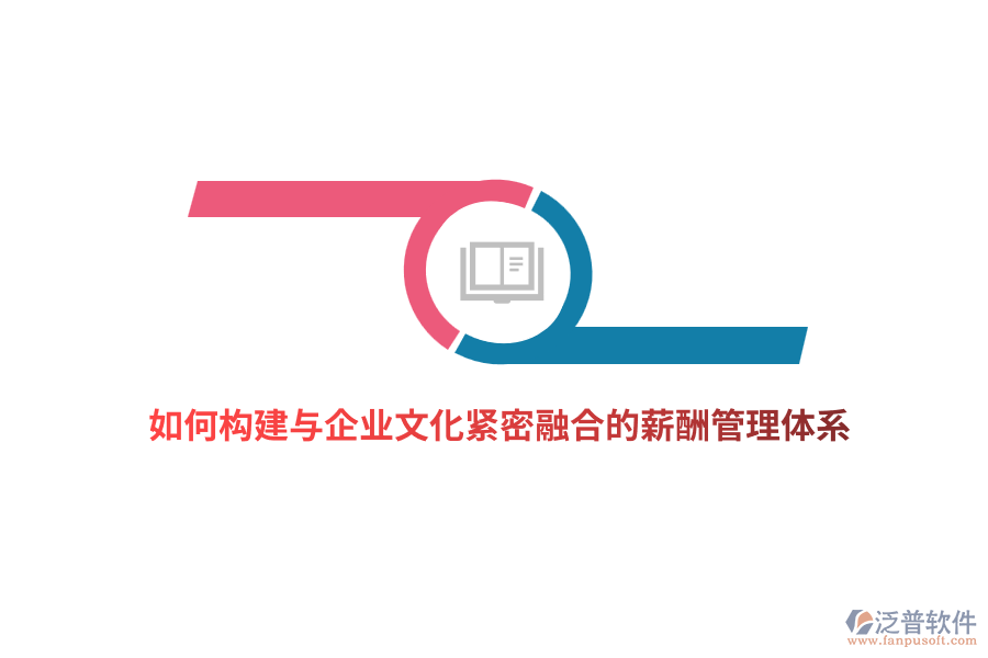 如何構(gòu)建與企業(yè)文化緊密融合的薪酬管理體系？