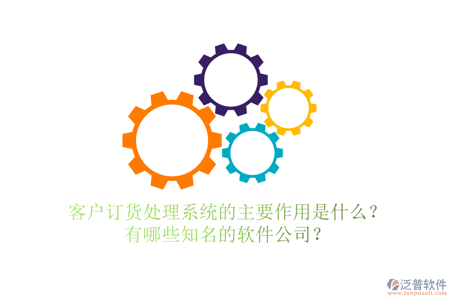 客戶訂貨處理系統(tǒng)的主要作用是什么？有哪些知名的軟件公司？