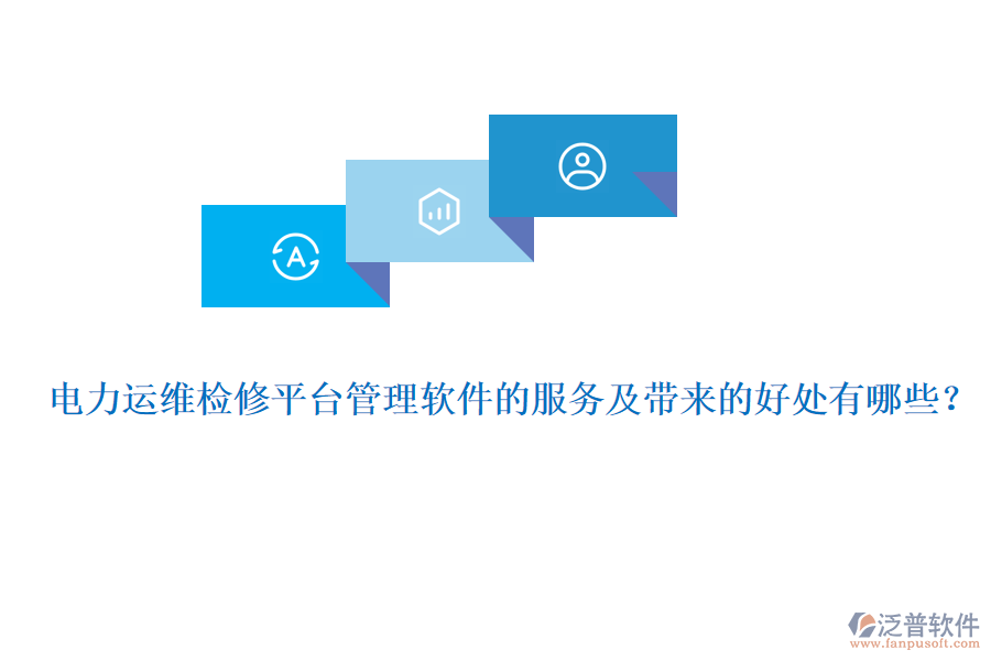 電力運維檢修平臺管理軟件的服務及帶來的好處有哪些？