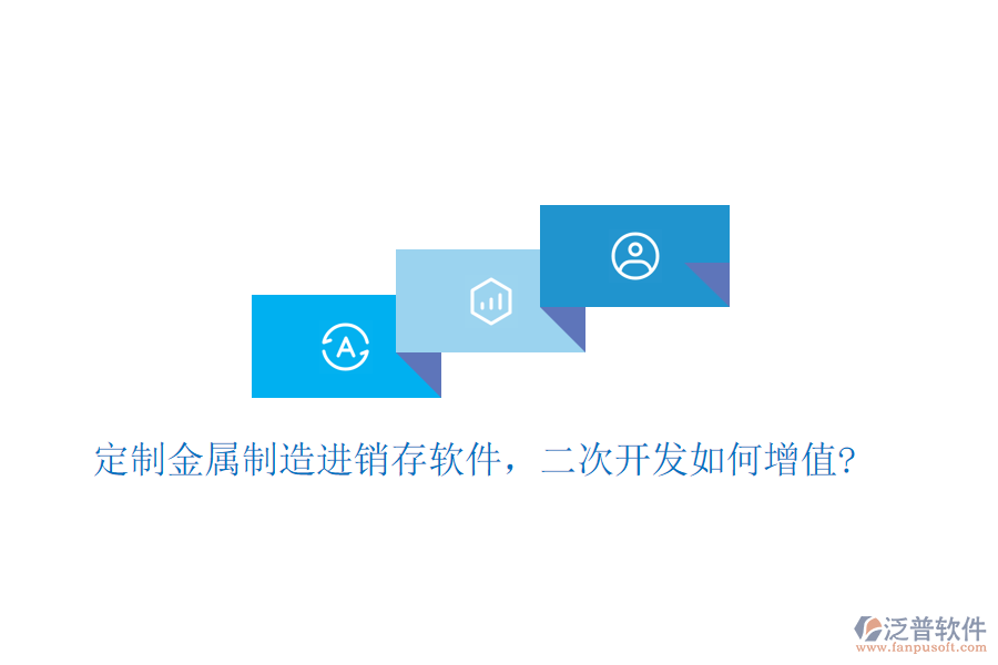 定制金屬制造進銷存軟件，二次開發(fā)如何增值?