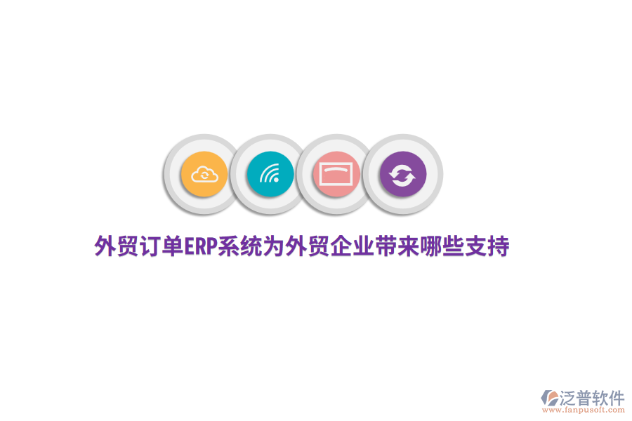 外貿(mào)訂單ERP系統(tǒng)為外貿(mào)企業(yè)帶來哪些支持？