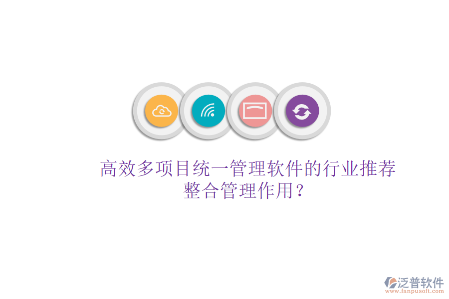 高效多項(xiàng)目統(tǒng)一管理軟件的行業(yè)推薦及其整合管理作用？