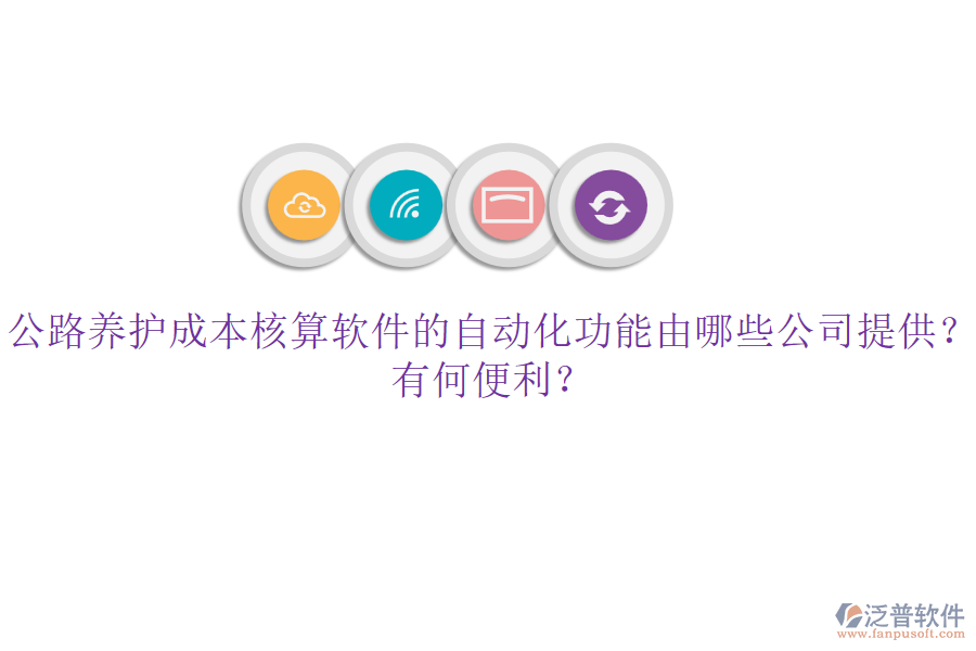 公路養(yǎng)護(hù)成本核算軟件的自動(dòng)化功能由哪些公司提供？有何便利？