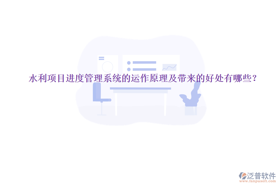 水利項(xiàng)目進(jìn)度管理系統(tǒng)的運(yùn)作原理及帶來的好處有哪些？