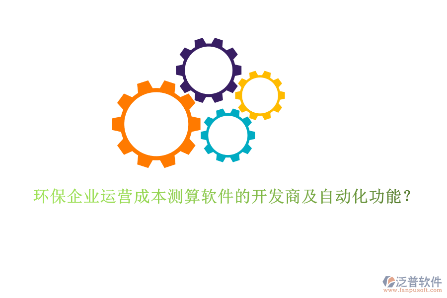 環(huán)保企業(yè)運(yùn)營成本測算軟件的開發(fā)商及自動(dòng)化功能？