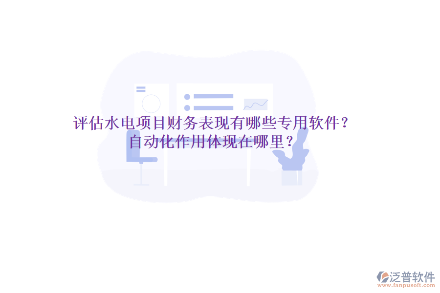 評估水電項目財務(wù)表現(xiàn)，有哪些專用軟件？自動化作用體現(xiàn)在哪里？